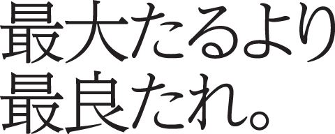 最大たるより最良たれ。